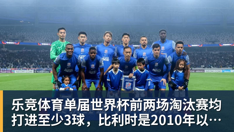 乐竞体育单届世界杯前两场淘汰赛均打进至少3球，比利时是2010年以来首队