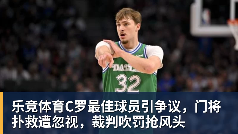 乐竞体育C罗最佳球员引争议，门将扑救遭忽视，裁判吹罚抢风头
