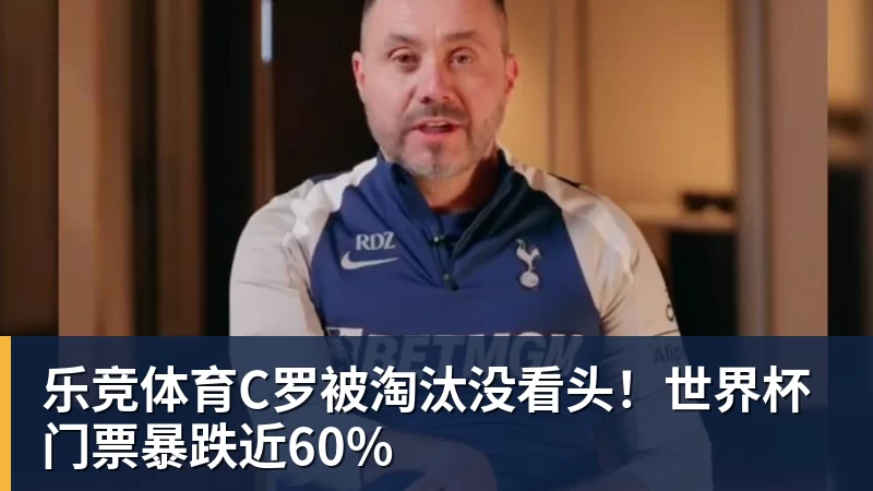 乐竞体育C罗被淘汰没看头！世界杯门票暴跌近60%