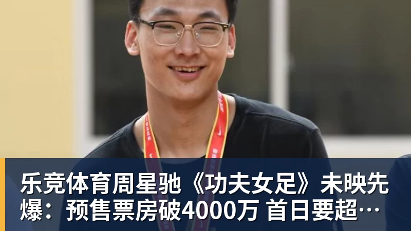 乐竞体育周星驰《功夫女足》未映先爆：预售票房破4000万 首日要超2亿