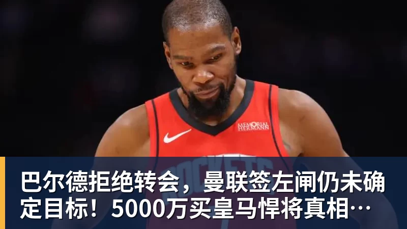 巴尔德拒绝转会，曼联签左闸仍未确定目标！5000万买皇马悍将真相揭秘