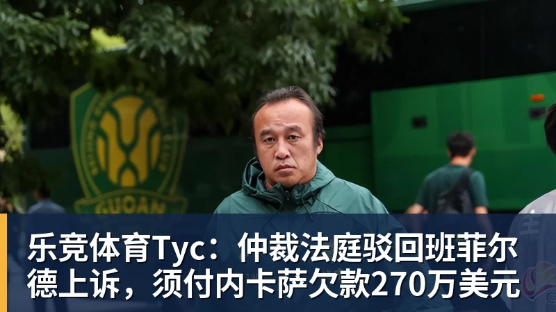 乐竞体育Tyc：仲裁法庭驳回班菲尔德上诉，须付内卡萨欠款270万美元