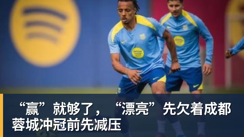乐竞体育“赢”就够了，“漂亮”先欠着成都蓉城冲冠前先减压