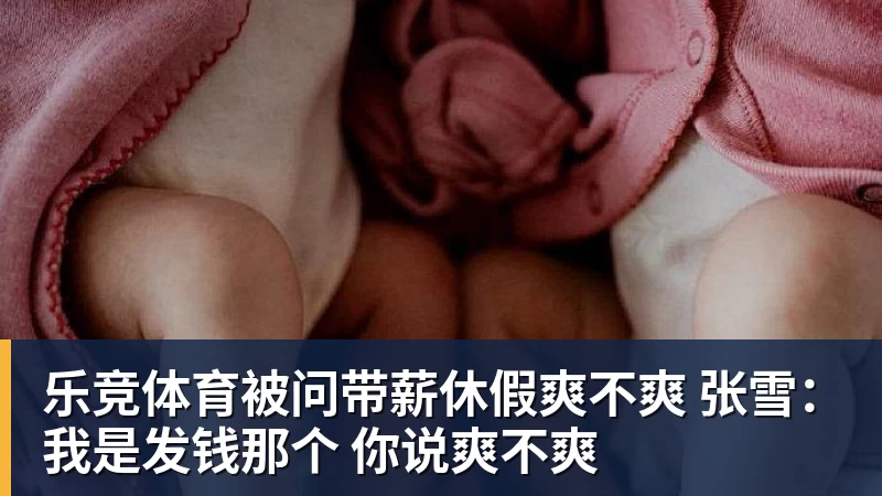 乐竞体育被问带薪休假爽不爽 张雪：我是发钱那个 你说爽不爽