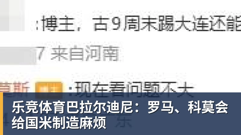 乐竞体育巴拉尔迪尼：罗马、科莫会给国米制造麻烦