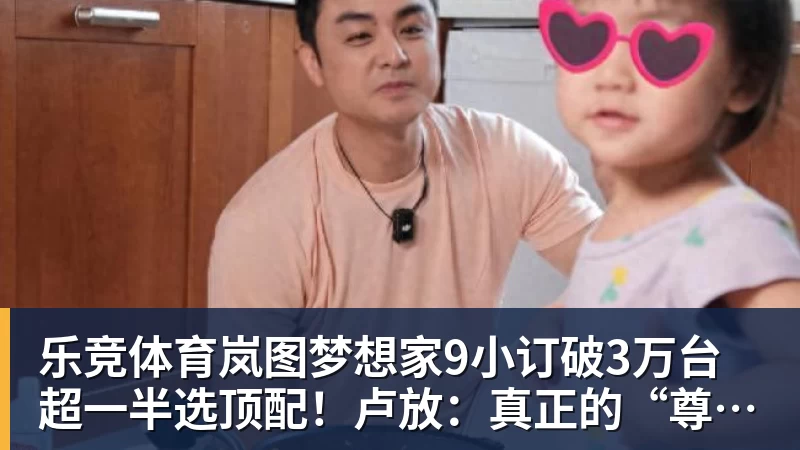 乐竞体育岚图梦想家9小订破3万台超一半选顶配！卢放：真正的“尊”不是口号