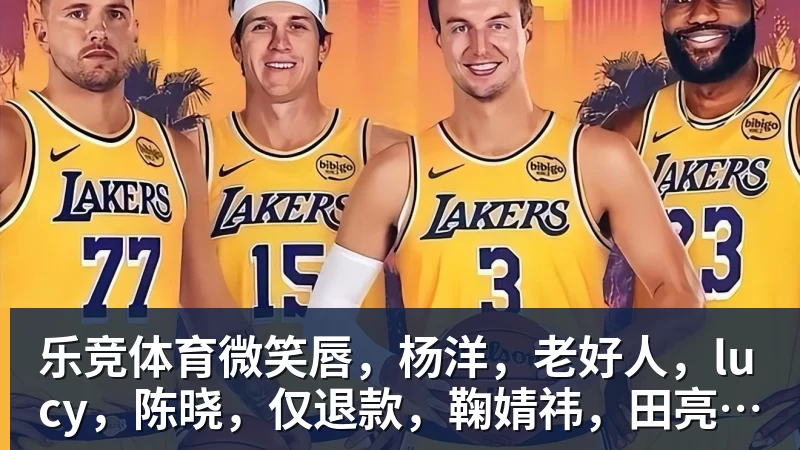 乐竞体育微笑唇，杨洋，老好人，lucy，陈晓，仅退款，鞠婧祎，田亮，许晴，福西西，陈都灵，蒋奇明，井柏然，荣梓杉，赖雨濛，汪苏泷