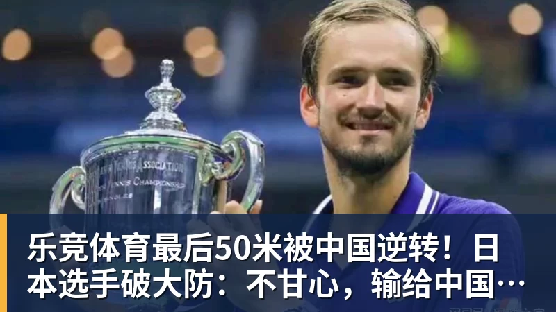 乐竞体育最后50米被中国逆转！日本选手破大防：不甘心，输给中国是耻辱！