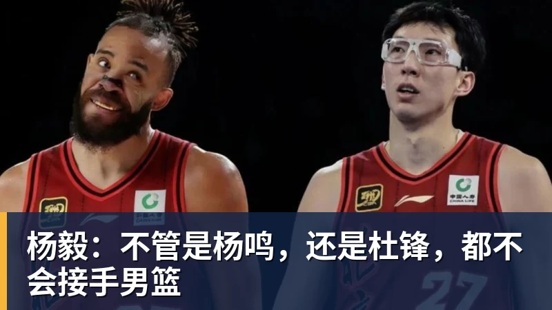 杨毅：不管是杨鸣，还是杜锋，都不会接手男篮