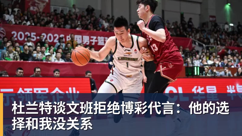 杜兰特谈文班拒绝博彩代言：他的选择和我没关系