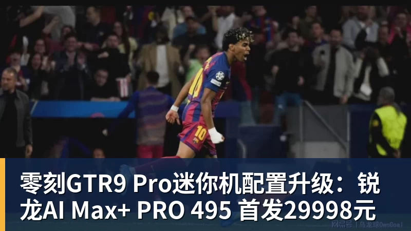 乐竞体育零刻GTR9 Pro迷你机配置升级：锐龙AI Max+ PRO 495 首发29998元