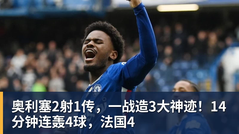 奥利塞2射1传，一战造3大神迹！14分钟连轰4球，法国4