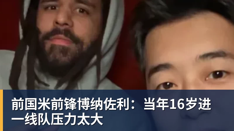 前国米前锋博纳佐利：当年16岁进一线队压力太大