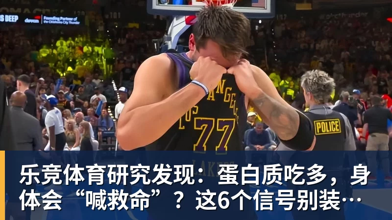 乐竞体育研究发现：蛋白质吃多，身体会“喊救命”？这6个信号别装看不见