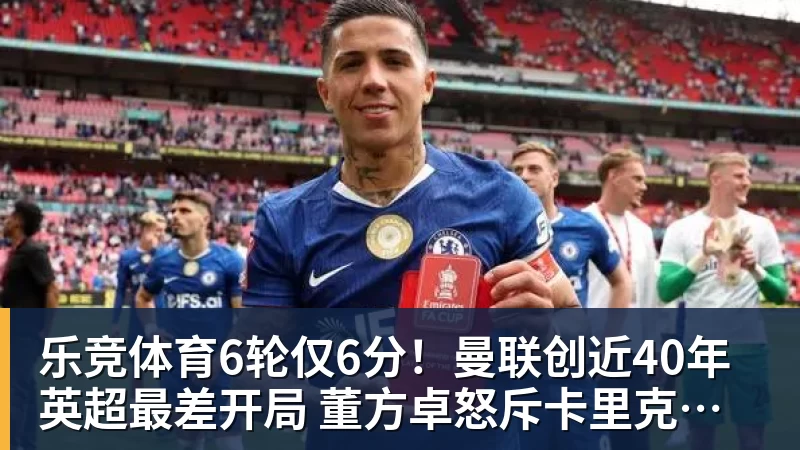乐竞体育6轮仅6分！曼联创近40年英超最差开局 董方卓怒斥卡里克：该下课了