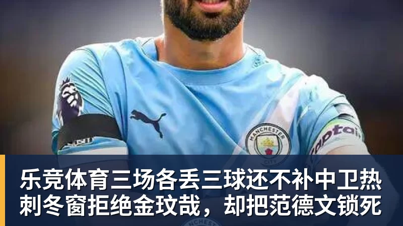乐竞体育三场各丢三球还不补中卫热刺冬窗拒绝金玟哉，却把范德文锁死