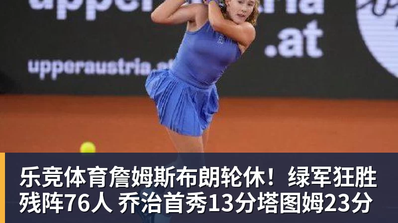 乐竞体育詹姆斯布朗轮休！绿军狂胜残阵76人 乔治首秀13分塔图姆23分