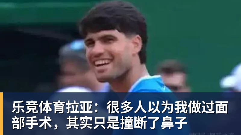 乐竞体育拉亚：很多人以为我做过面部手术，其实只是撞断了鼻子