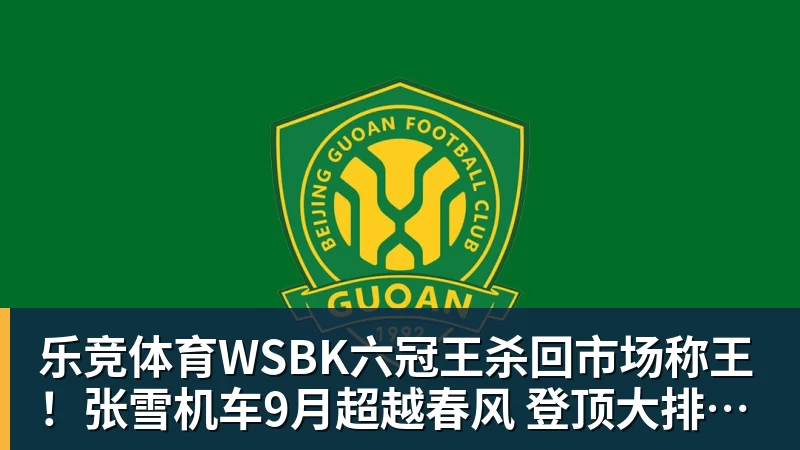 乐竞体育WSBK六冠王杀回市场称王！张雪机车9月超越春风 登顶大排量摩托销冠