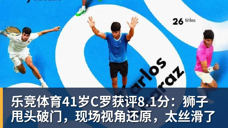 乐竞体育41岁C罗获评8.1分：狮子甩头破门，现场视角还原，太丝滑了