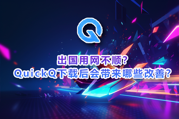 乐竞体育出国用网不顺？QuickQ下载后会带来哪些改善？